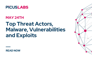 May 24: Top Threat Actors, Malware, Vulnerabilities and Exploits